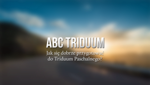ABC Triduum - Jak się dobrze przygotować do Triduum Paschalnego - ks. Krzysztof Porosło